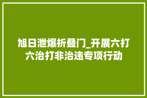 旭日泄爆折叠门_开展六打六治打非治违专项行动