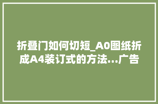 折叠门如何切短_A0图纸折成A4装订式的方法…广告设计制作