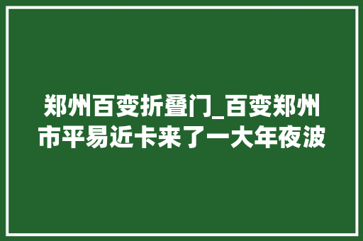 郑州百变折叠门_百变郑州市平易近卡来了一大年夜波限时折扣帮你省省省