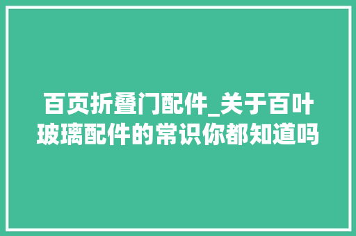 百页折叠门配件_关于百叶玻璃配件的常识你都知道吗