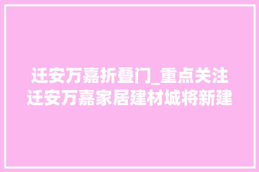 迁安万嘉折叠门_重点关注迁安万嘉家居建材城将新建两栋公寓一座酒店