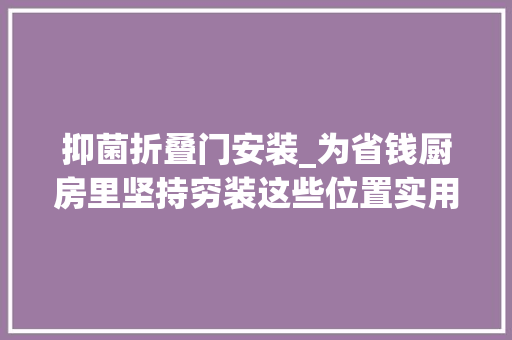 抑菌折叠门安装_为省钱厨房里坚持穷装这些位置实用性只增不减超值