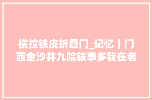 横拉铁皮折叠门_记忆｜门西金沙井九院轶事多我在老巷口等你来豁酒