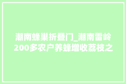 潮南蜂巢折叠门_潮南雷岭200多农户养蜂增收荔枝之乡春蜜飘喷鼻香