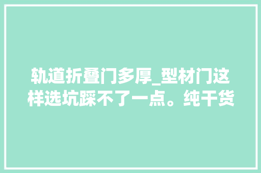 轨道折叠门多厚_型材门这样选坑踩不了一点。纯干货要看完极窄边框