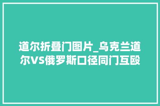 道尔折叠门图片_乌克兰道尔VS俄罗斯口径同门互殴巡航导弹难以防御