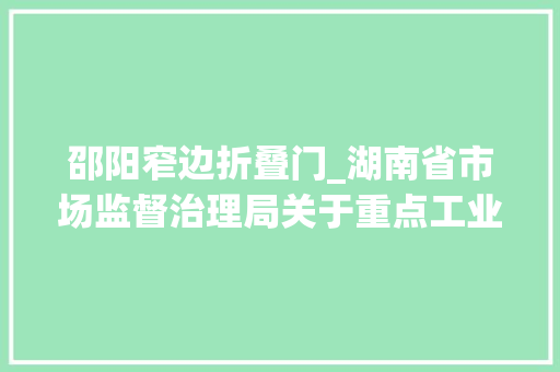 邵阳窄边折叠门_湖南省市场监督治理局关于重点工业产品质量省级监督抽查情况的通知布告2024年第2期