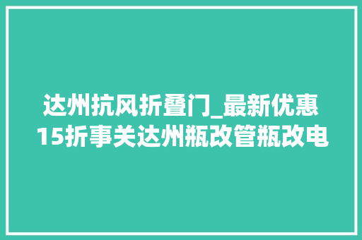 达州抗风折叠门_最新优惠15折事关达州瓶改管瓶改电