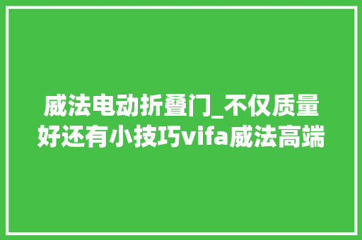 威法电动折叠门_不仅质量好还有小技巧vifa威法高端定制衣柜那些魅力点