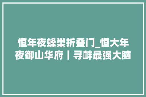 恒年夜蜂巢折叠门_恒大年夜御山华府｜寻衅最强大脑蜂巢迷宫空降莱山