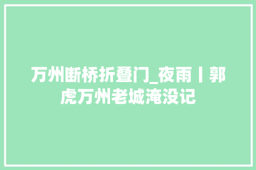 万州断桥折叠门_夜雨丨郭虎万州老城淹没记