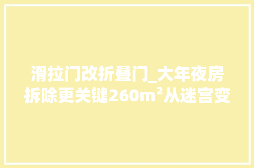 滑拉门改折叠门_大年夜房拆除更关键260m²从迷宫变溜冰场家庭温馨感一秒拉满