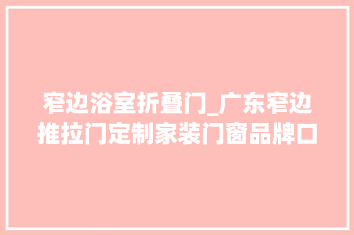 窄边浴室折叠门_广东窄边推拉门定制家装门窗品牌口碑好选威尔普斯门窗