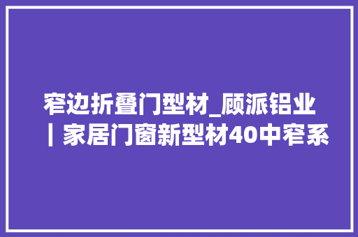 窄边折叠门型材_顾派铝业｜家居门窗新型材40中窄系列热销