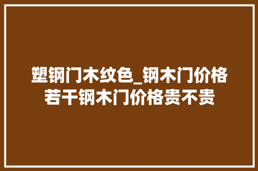 塑钢门木纹色_钢木门价格若干钢木门价格贵不贵
