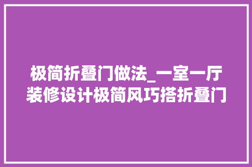 极简折叠门做法_一室一厅装修设计极简风巧搭折叠门隐秘又实用