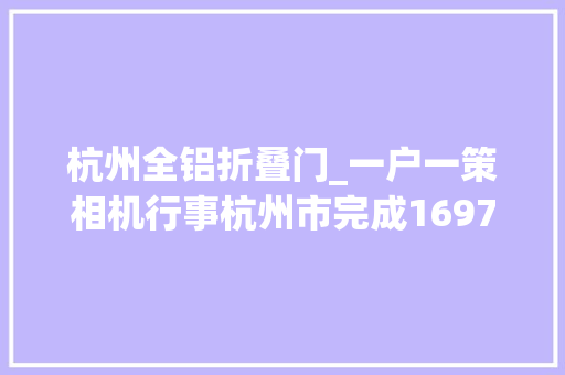 杭州全铝折叠门_一户一策相机行事杭州市完成1697户艰难残疾人家庭无障碍改造