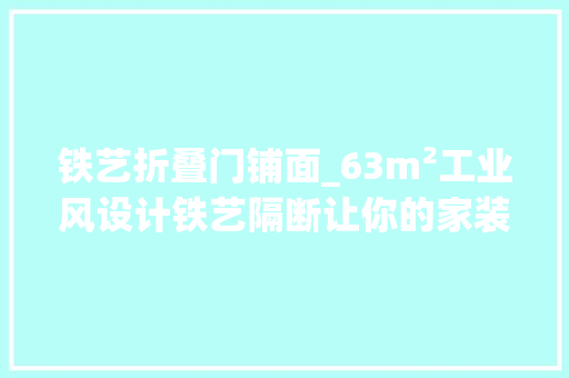 铁艺折叠门铺面_63m²工业风设计铁艺隔断让你的家装更有气质