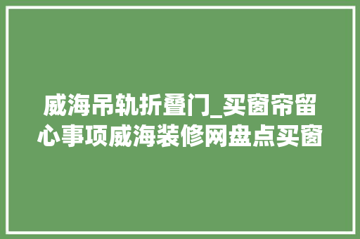 威海吊轨折叠门_买窗帘留心事项威海装修网盘点买窗帘的消费陷阱