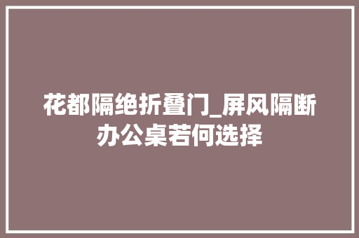花都隔绝折叠门_屏风隔断办公桌若何选择