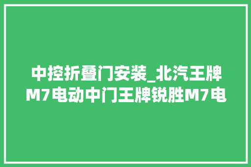 中控折叠门安装_北汽王牌M7电动中门王牌锐胜M7电动门安装说明书