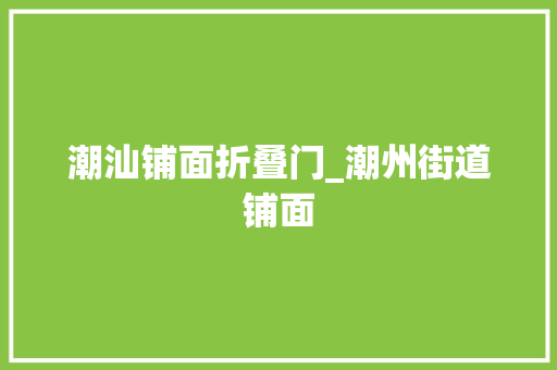 潮汕铺面折叠门_潮州街道铺面