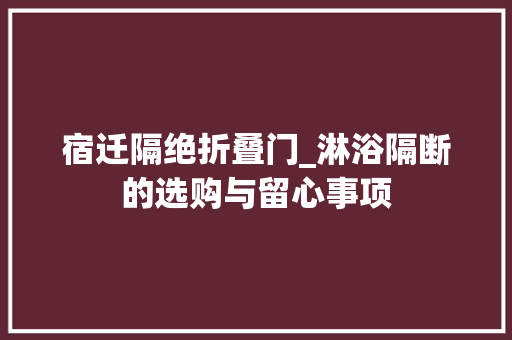 宿迁隔绝折叠门_淋浴隔断的选购与留心事项