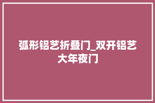 弧形铝艺折叠门_双开铝艺大年夜门