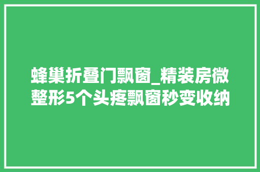 蜂巢折叠门飘窗_精装房微整形5个头疼飘窗秒变收纳大年夜胃王