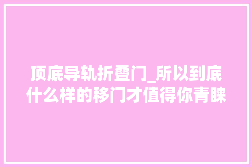 顶底导轨折叠门_所以到底什么样的移门才值得你青睐