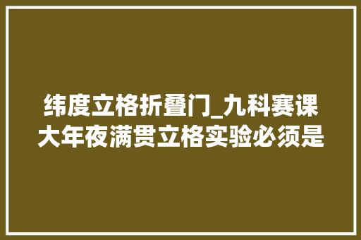 纬度立格折叠门_九科赛课大年夜满贯立格实验必须是你