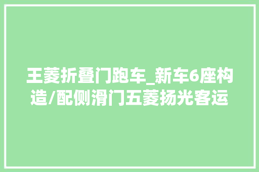 王菱折叠门跑车_新车6座构造/配侧滑门五菱扬光客运版实车曝光即将上市