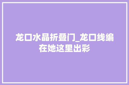 龙口水晶折叠门_龙口线编在她这里出彩