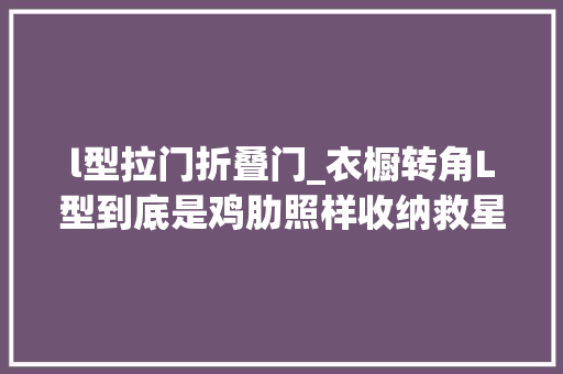 l型拉门折叠门_衣橱转角L型到底是鸡肋照样收纳救星