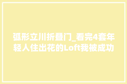 弧形立川折叠门_看完4套年轻人住出花的Loft我被成功说服了