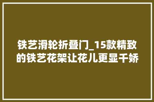 铁艺滑轮折叠门_15款精致的铁艺花架让花儿更显千娇百媚