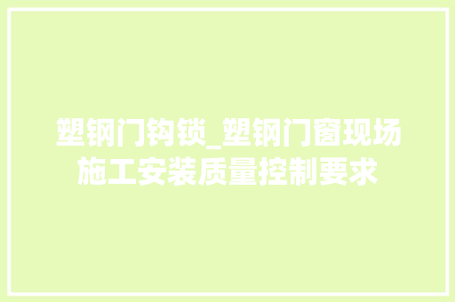 塑钢门钩锁_塑钢门窗现场施工安装质量控制要求