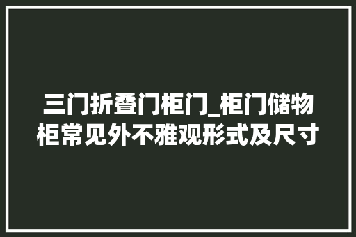 三门折叠门柜门_柜门储物柜常见外不雅观形式及尺寸