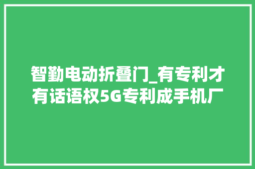智勤电动折叠门_有专利才有话语权5G专利成手机厂商必争之地