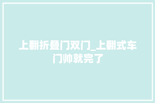 上翻折叠门双门_上翻式车门帅就完了