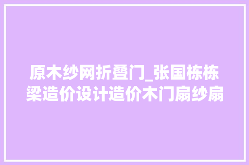 原木纱网折叠门_张国栋栋梁造价设计造价木门扇纱扇面积计算