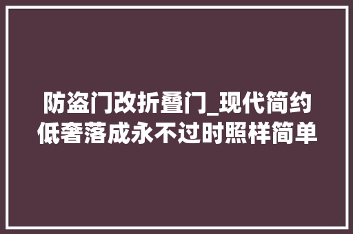 防盗门改折叠门_现代简约低奢落成永不过时照样简单居家风