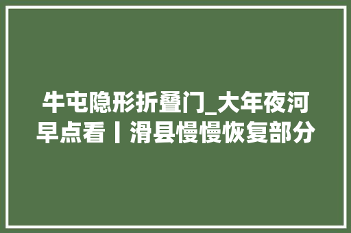 牛屯隐形折叠门_大年夜河早点看丨滑县慢慢恢复部分乡镇分娩生活秩序三门峡全域转入常态化疫情防控治理河南再迎双创盛会