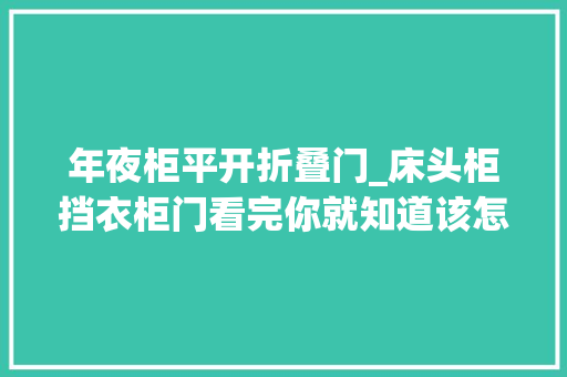 年夜柜平开折叠门_床头柜挡衣柜门看完你就知道该怎么做了