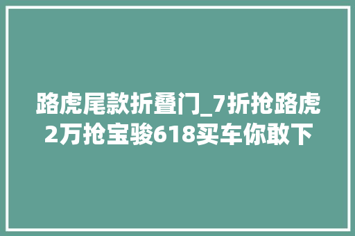 路虎尾款折叠门_7折抢路虎2万抢宝骏618买车你敢下手吗