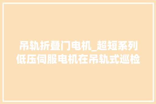 吊轨折叠门电机_超短系列低压伺服电机在吊轨式巡检机械人上的应用