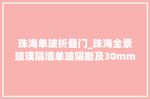 珠海单玻折叠门_珠海全景玻璃隔墙单玻隔断及30mm款单玻隔断产品分析报道