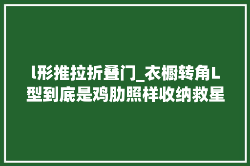 l形推拉折叠门_衣橱转角L型到底是鸡肋照样收纳救星