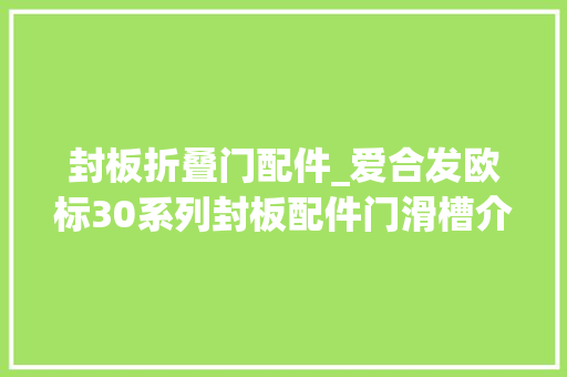 封板折叠门配件_爱合发欧标30系列封板配件门滑槽介绍