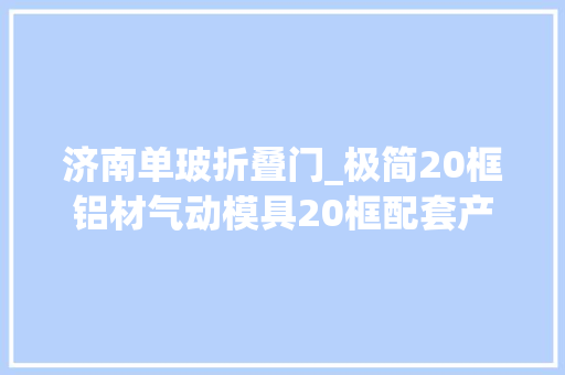 济南单玻折叠门_极简20框铝材气动模具20框配套产品。免费指导技能